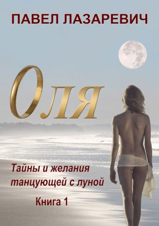 Павел Лазаревич Оля. Тайны и желания танцующей с Луной. Книга 1
