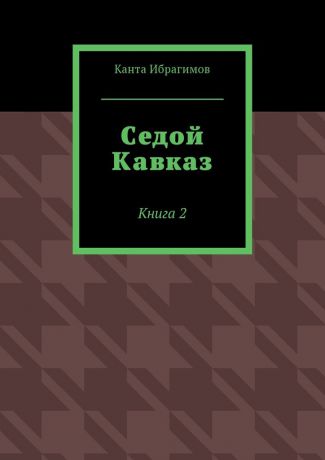 Канта Ибрагимов Седой Кавказ. Книга 2