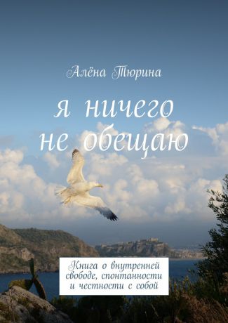 Алёна Тюрина Я ничего не обещаю. Книга о внутренней свободе, спонтанности и честности с собой