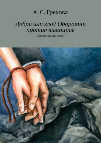 А. С. Грехова Добро или зло? Оборотни против вампиров. Любовное фэнтези