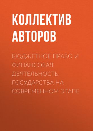 Коллектив авторов Бюджетное право и финансовая деятельность государства на современном этапе