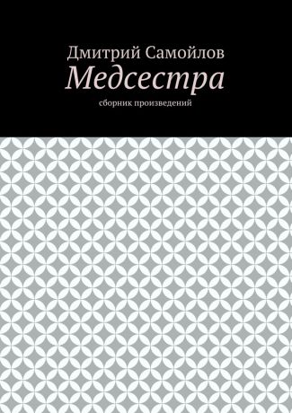 Дмитрий Анатольевич Самойлов Медсестра. Сборник произведений