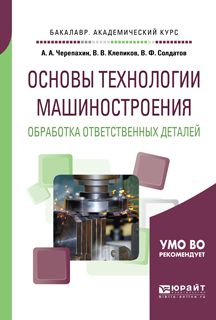 Александр Черепахин Основы технологии машиностроения. Обработка ответственных деталей. Учебное пособие для академического бакалавриата