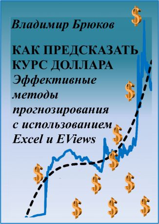 Владимир Георгиевич Брюков Как предсказать курс доллара. Эффективные методы прогнозирования с использованием Excel и EViews