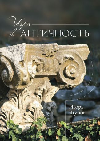Игорь Ягупов Игра в античность