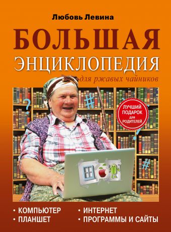 Любовь Левина Большая энциклопедия для ржавых чайников: компьютер, планшет, Интернет