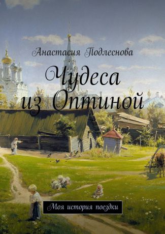 Анастасия Подлеснова Чудеса из Оптиной. Моя история поездки