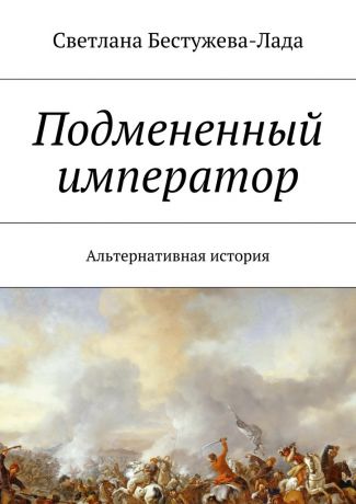 Светлана Игоревна Бестужева-Лада Подмененный император. Альтернативная история