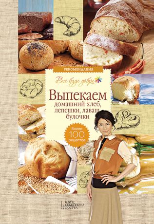 Галина Лаврентьева Выпекаем домашний хлеб, лепешки, лаваш, булочки. Более 100 рецептов