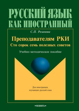 С. П. Розанова Преподавателям РКИ. Сто сорок семь полезных советов. Учебно-методическое пособие