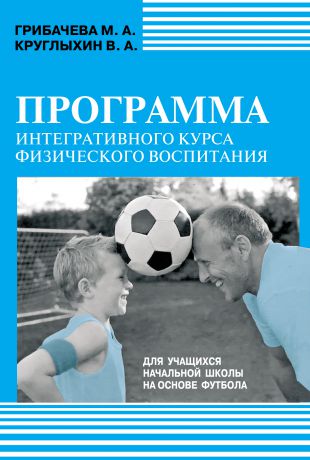 М. А. Грибачева Программа интегративного курса физического воспитания. Для учащихся начальной школы на основе футбола