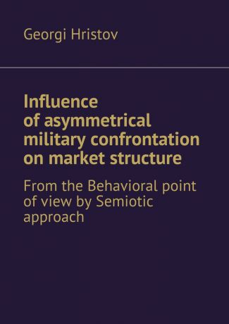 Georgi Hristov Influence of asymmetrical military confrontation on market structure. From the Behavioral point of view by Semiotic approach