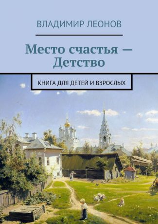 Владимир Леонов Место счастья – Детство. Книга для детей и взрослых