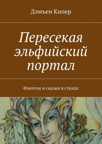 Дэмъен Кипер Пересекая эльфийский портал. Фэнтези и сказки в стихах