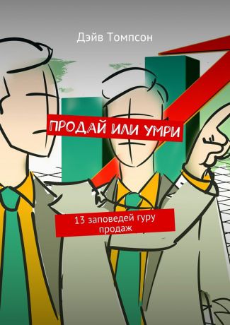 Томпсон Дэйв Продай или умри. 13 заповедей гуру продаж