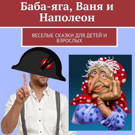 Николай Щекотилов Баба-яга, Ваня и Наполеон. Веселые сказки для детей и взрослых
