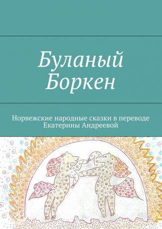 Екатерина Евгеньевна Андреева Буланый Боркен. Норвежские народные сказки в переводе Екатерины Андреевой