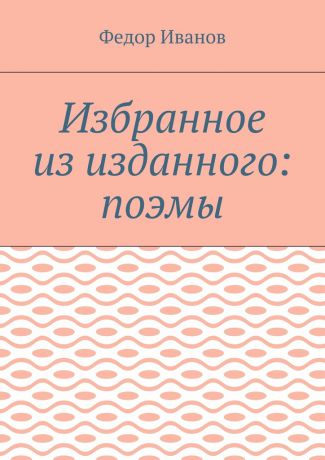 Федор Иванов Избранное из изданного: поэмы