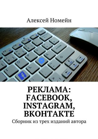 Алексей Номейн Реклама: Facebook, Instagram, Вконтакте. Сборник из трех изданий автора