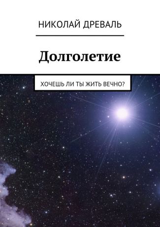 Николай Древаль Долголетие. Хочешь ли ты жить вечно?