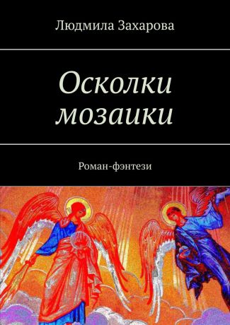 Людмила Захарова Осколки мозаики. Роман-фэнтези