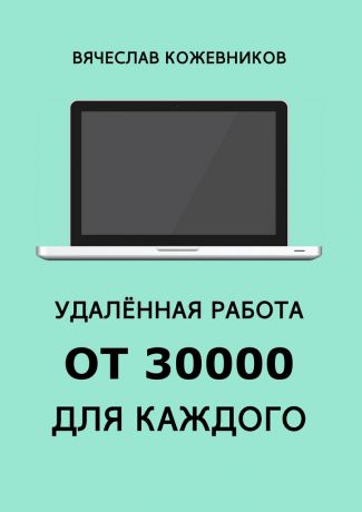 Вячеслав Кожевников Удалённая работа от 30000 для каждого. Руководство к действию