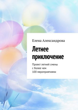 Елена Александрова Летнее приключение. Проект летней смены с более чем 100 мероприятиями