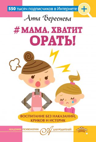 Анна Береснева #Мама, хватит орать! Воспитание без наказаний, криков и истерик