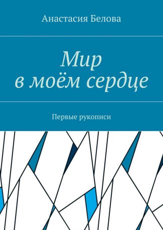 Анастасия Сергеевна Белова Мир в моём сердце. Первые рукописи