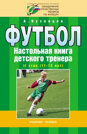 А. А. Кузнецов Футбол. Настольная книга детского тренера. II этап (11-12 лет)