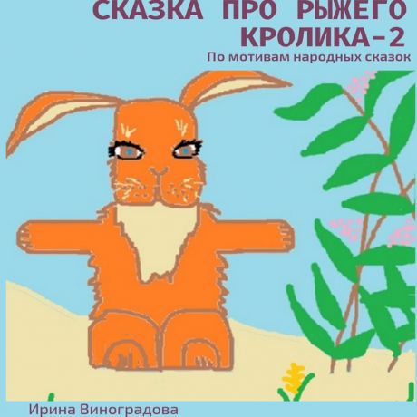 Ирина Виноградова Сказка про рыжего кролика – 2. По мотивам народных сказок