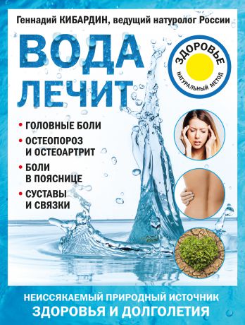 Геннадий Кибардин Вода лечит: головные боли, остеопороз и остеоартрит, боли в пояснице, суставы и связки