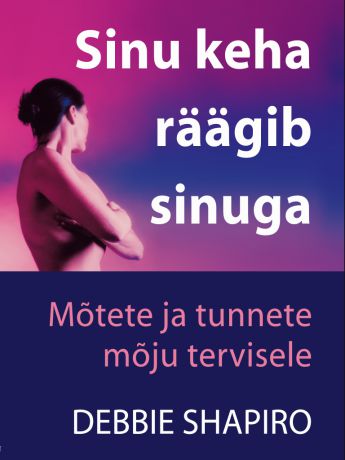 Debbie Shappiro Sinu keha räägib sinuga. Mõtete ja tunnete mõju tervisele