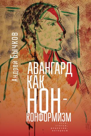 Андрей Бычков Авангард как нонконформизм. Эссе, статьи, рецензии, интервью