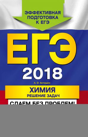 А. Э. Антошин ЕГЭ-2018. Химия. Решение задач. Сдаем без проблем!