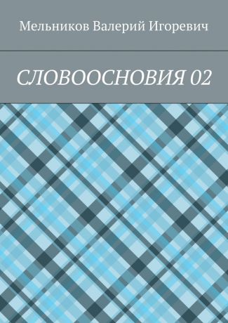 Валерий Игоревич Мельников СЛОВООСНОВИЯ 02