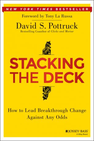 David Pottruck S. Stacking the Deck. How to Lead Breakthrough Change Against Any Odds