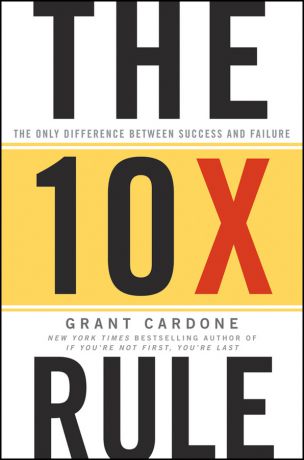 Grant Cardone The 10X Rule. The Only Difference Between Success and Failure