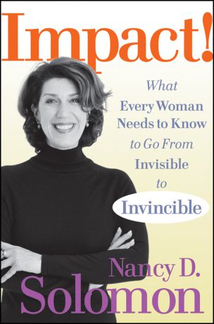 Nancy Solomon D. Impact!. What Every Woman Needs to Know to Go From Invisible to Invincible