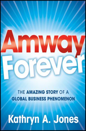 Kathryn Jones A. Amway Forever. The Amazing Story of a Global Business Phenomenon