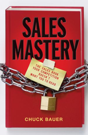 Chuck Bauer Sales Mastery. The Sales Book Your Competition Doesn