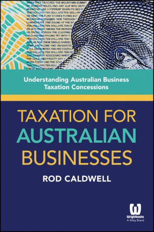 Rod Caldwell Taxation for Australian Businesses. Understanding Australian Business Taxation Concessions
