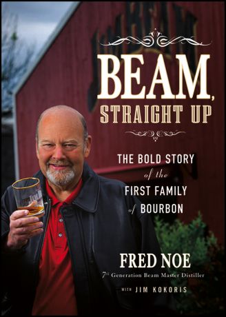 Fred Noe Beam, Straight Up. The Bold Story of the First Family of Bourbon