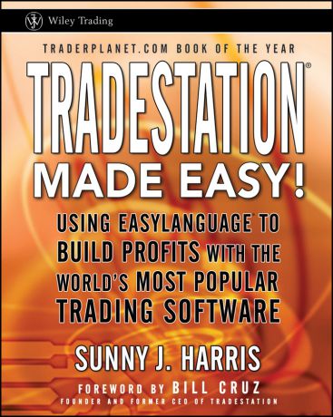 Sunny Harris J. TradeStation Made Easy!. Using EasyLanguage to Build Profits with the World