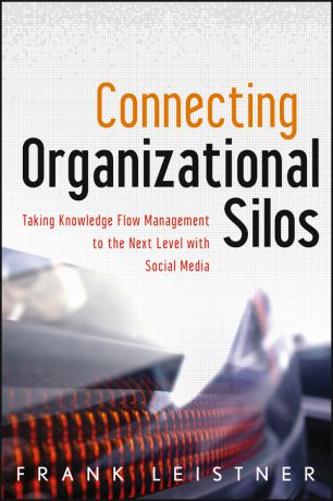 Frank Leistner Connecting Organizational Silos. Taking Knowledge Flow Management to the Next Level with Social Media