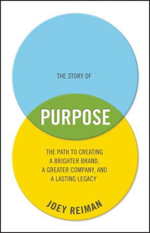 Joey Reiman The Story of Purpose. The Path to Creating a Brighter Brand, a Greater Company, and a Lasting Legacy