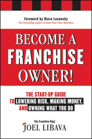 Joel Libava Become a Franchise Owner!. The Start-Up Guide to Lowering Risk, Making Money, and Owning What you Do