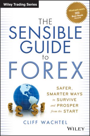 Cliff Wachtel The Sensible Guide to Forex. Safer, Smarter Ways to Survive and Prosper from the Start