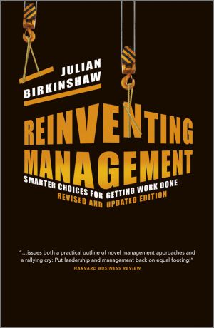 Julian Birkinshaw Reinventing Management. Smarter Choices for Getting Work Done, Revised and Updated Edition