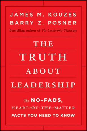 James M. Kouzes The Truth about Leadership. The No-fads, Heart-of-the-Matter Facts You Need to Know